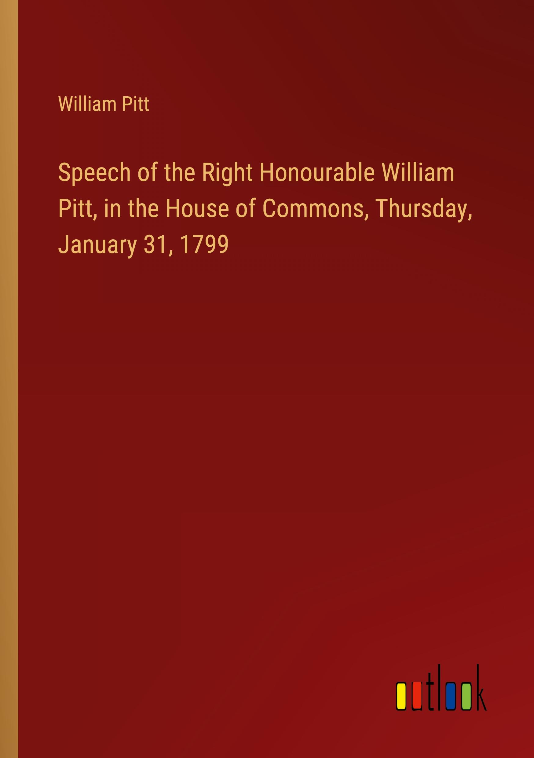 Vorderes Coverbild Speech of the Right Honourable William Pitt, in the House of Commons, Thursday, January 31, 1799