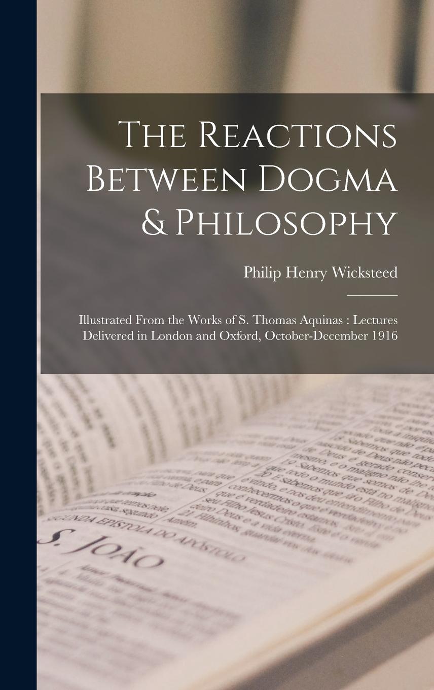Vorderes Coverbild The Reactions Between Dogma & Philosophy: Illustrated From the Works of S. Thomas Aquinas: Lectures Delivered in London and Oxford, October-December 1
