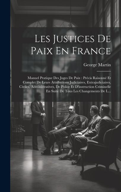 Vorderes Coverbild Les Justices De Paix En France: Manuel Pratique Des Juges De Paix: Précis Raisonné Et Complet De Leurs Attributions Judiciaires, Extrajudiciaires, Civ