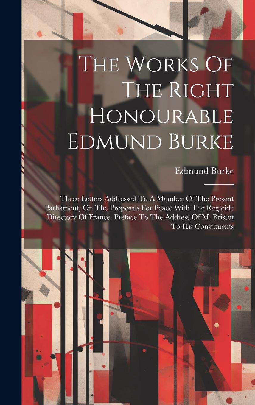Vorderes Coverbild The Works Of The Right Honourable Edmund Burke: Three Letters Addressed To A Member Of The Present Parliament, On The Proposals For Peace With The Reg