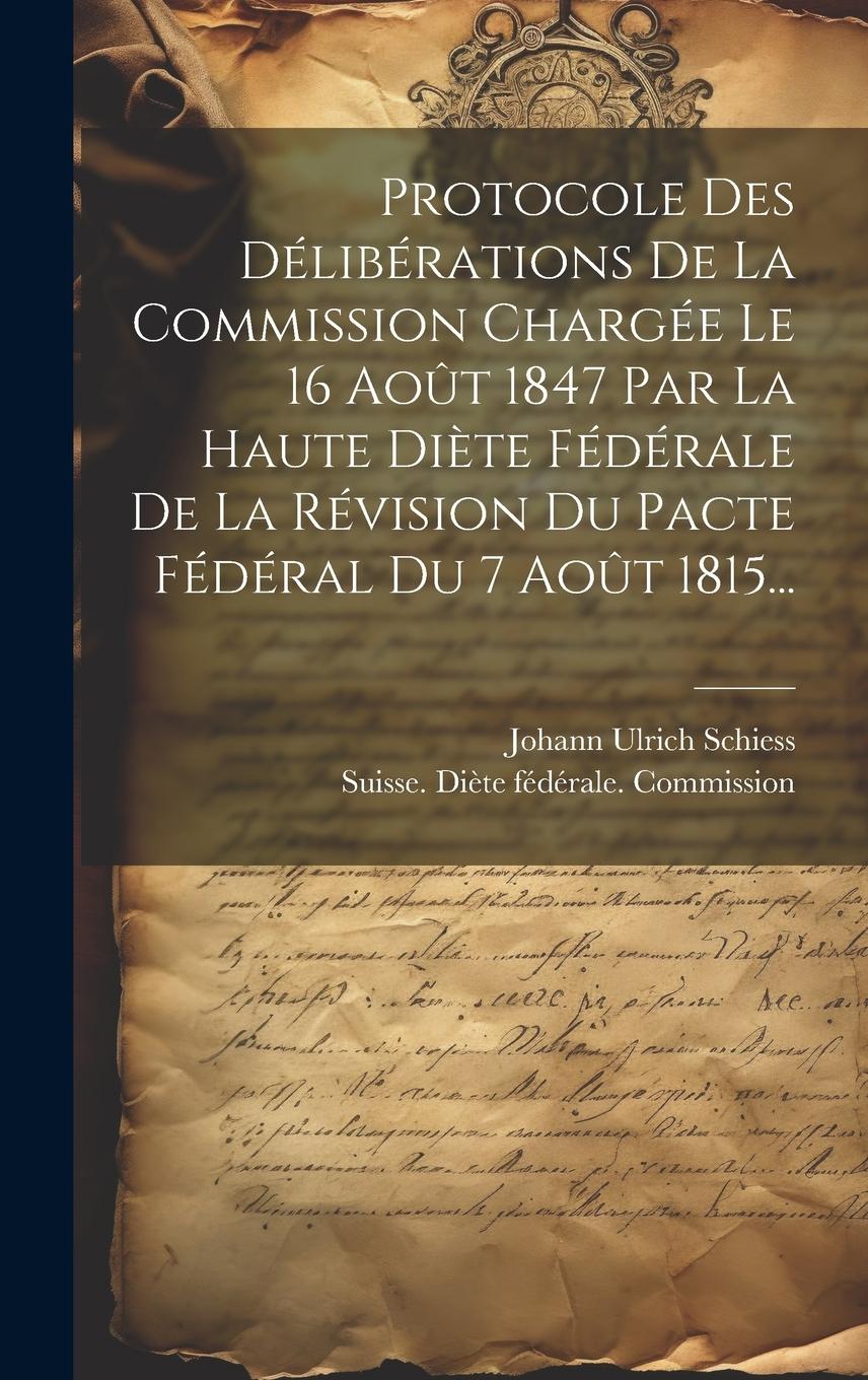 Vorderes Coverbild Protocole Des Délibérations De La Commission Chargée Le 16 Août 1847 Par La Haute Diète Fédérale De La Révision Du Pacte Fédéral Du 7 Août 1815...
