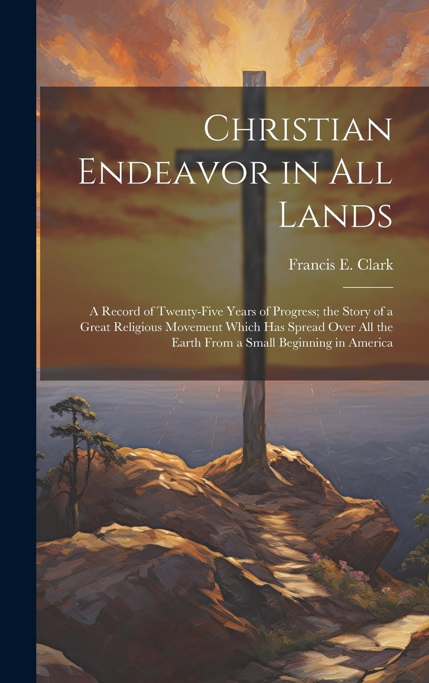 Vorderes Coverbild Christian Endeavor in all Lands; a Record of Twenty-five Years of Progress; the Story of a Great Religious Movement Which has Spread Over all the Eart