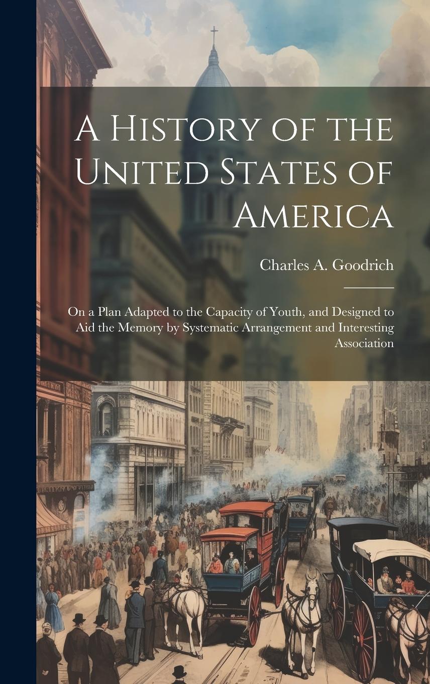 Vorderes Coverbild A History of the United States of America: On a Plan Adapted to the Capacity of Youth, and Designed to aid the Memory by Systematic Arrangement and In