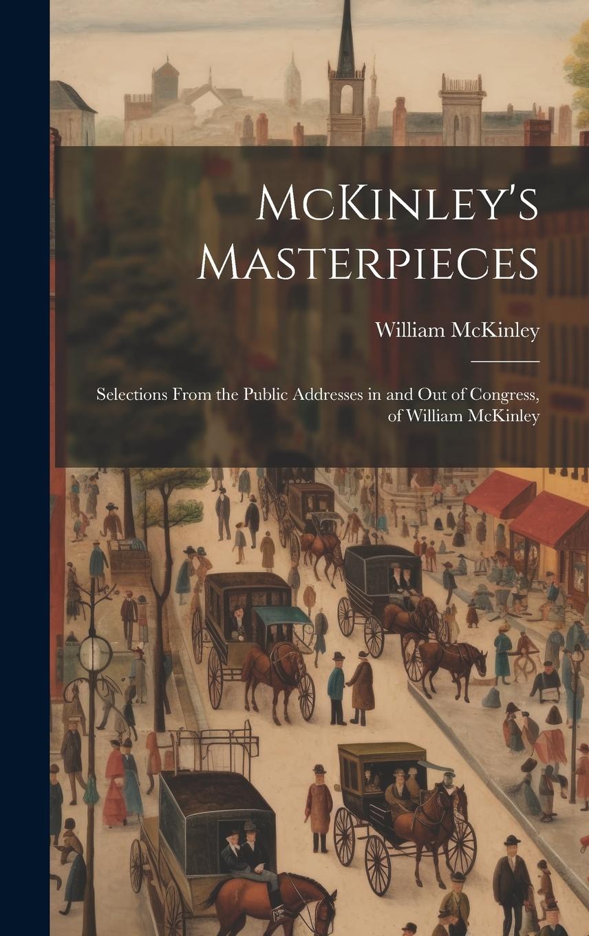Vorderes Coverbild McKinley's Masterpieces; Selections From the Public Addresses in and out of Congress, of William McKinley