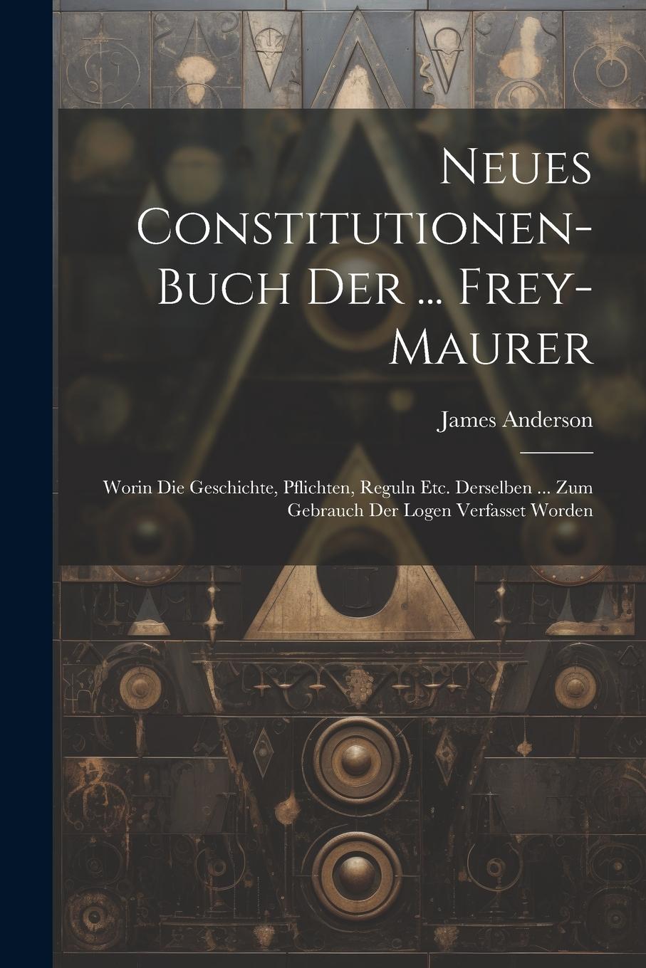 Vorderes Coverbild Neues Constitutionen-buch Der ... Frey-maurer: Worin Die Geschichte, Pflichten, Reguln Etc. Derselben ... Zum Gebrauch Der Logen Verfasset Worden