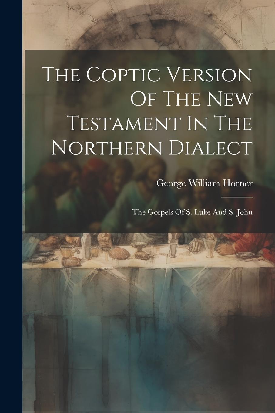 Vorderes Coverbild The Coptic Version Of The New Testament In The Northern Dialect: The Gospels Of S. Luke And S. John