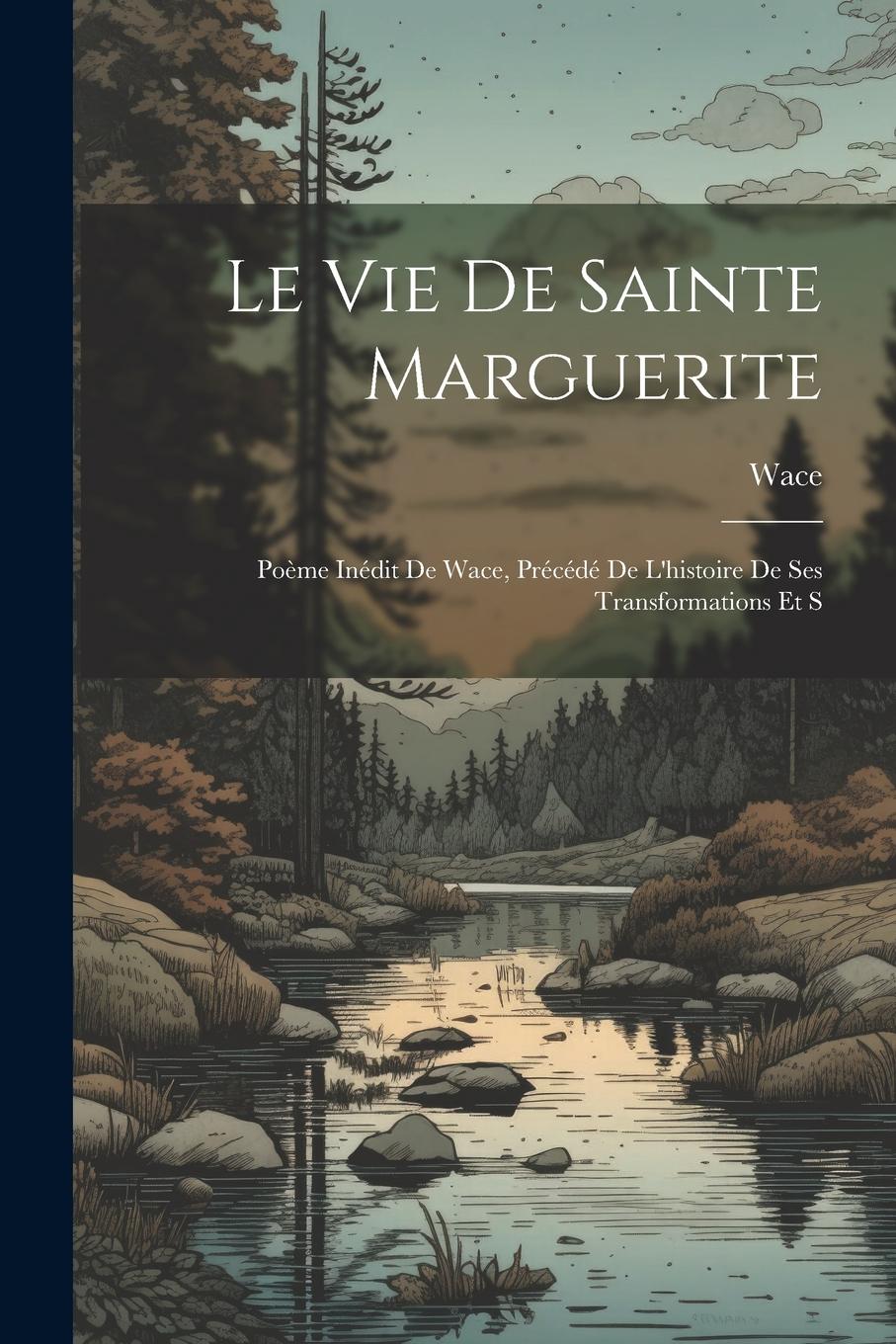 Vorderes Coverbild Le vie de Sainte Marguerite: Poème Inédit de Wace, Précédé de L'histoire de ses Transformations et S
