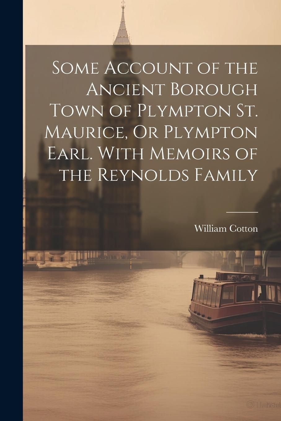 Vorderes Coverbild Some Account of the Ancient Borough Town of Plympton St. Maurice, Or Plympton Earl. With Memoirs of the Reynolds Family