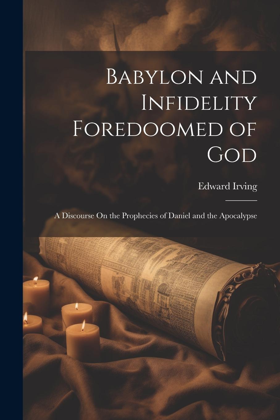 Vorderes Coverbild Babylon and Infidelity Foredoomed of God: A Discourse On the Prophecies of Daniel and the Apocalypse