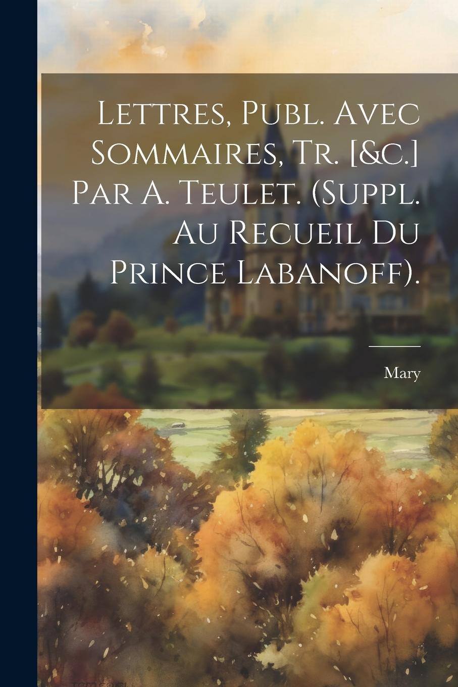Vorderes Coverbild Lettres, Publ. Avec Sommaires, Tr. [&c.] Par A. Teulet. (Suppl. Au Recueil Du Prince Labanoff).