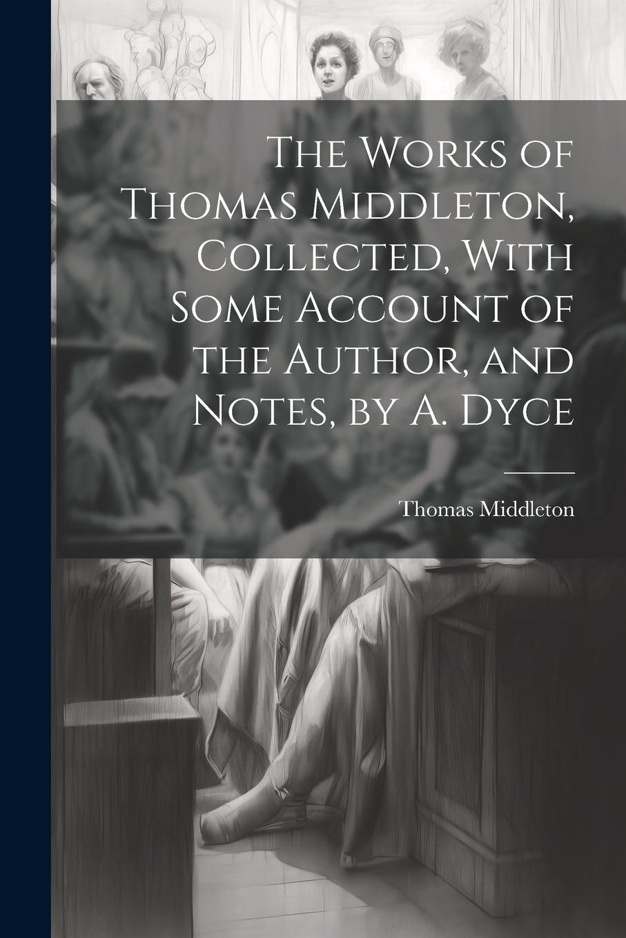 Vorderes Coverbild The Works of Thomas Middleton, Collected, With Some Account of the Author, and Notes, by A. Dyce