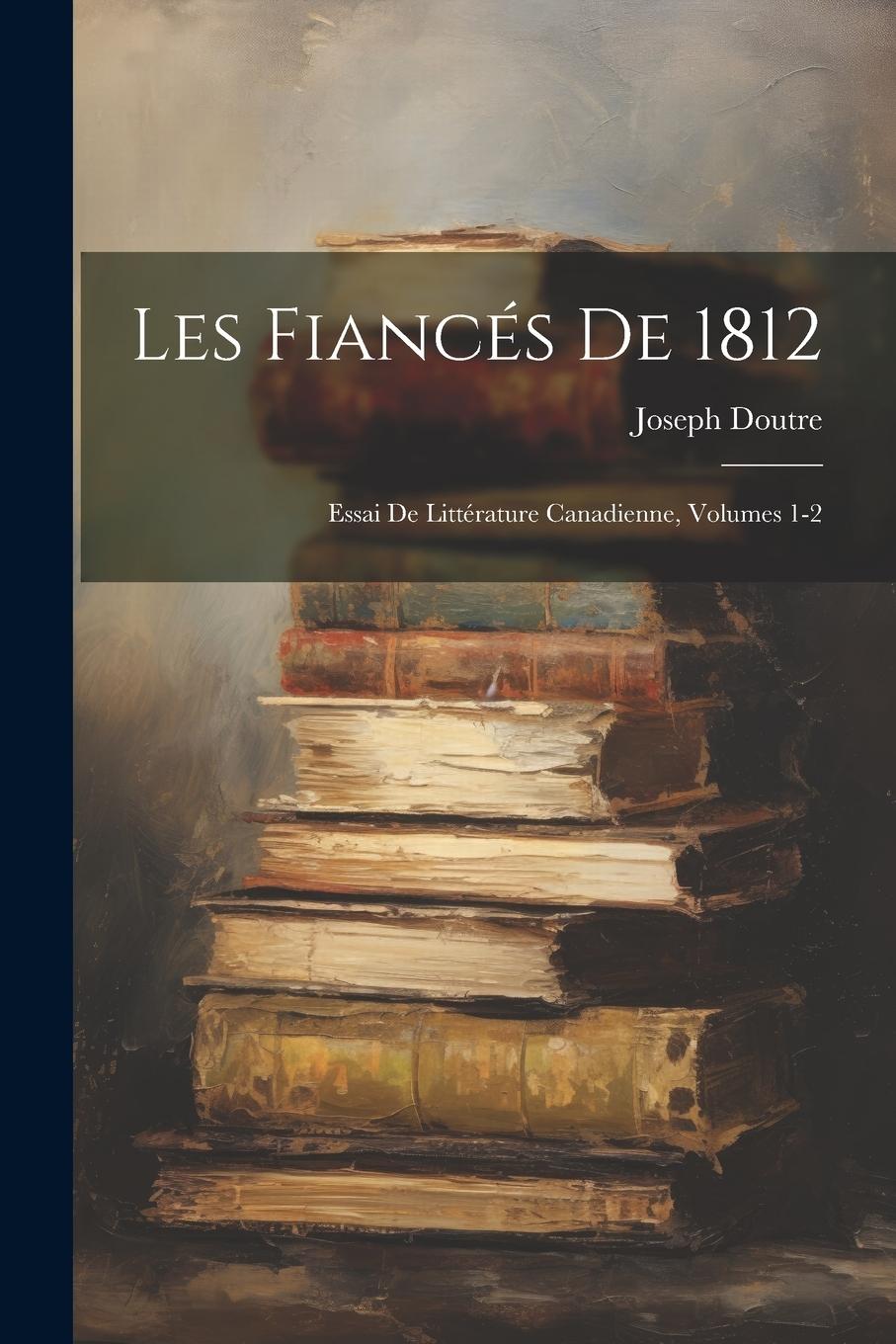 Vorderes Coverbild Les Fiancés De 1812: Essai De Littérature Canadienne, Volumes 1-2