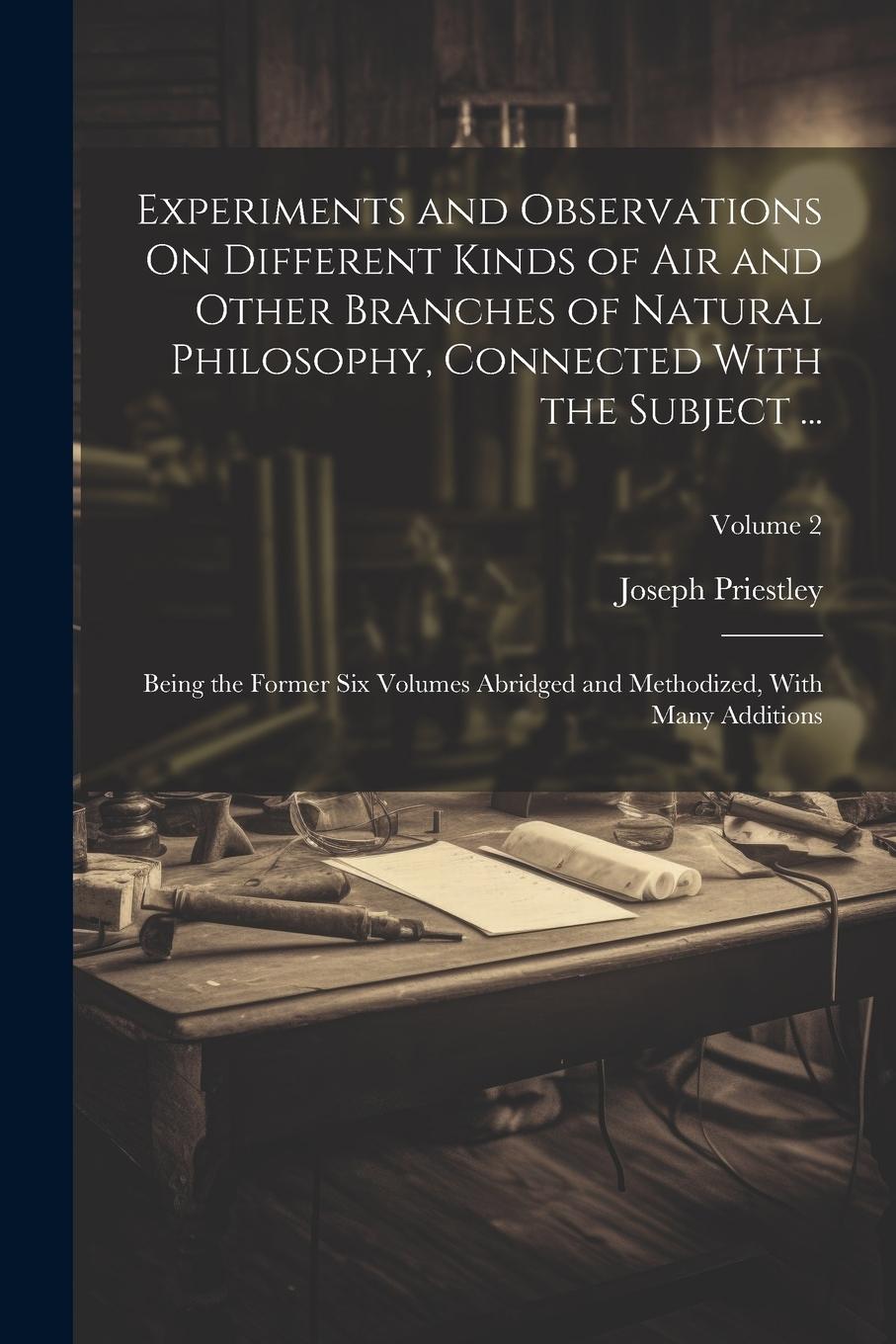 Vorderes Coverbild Experiments and Observations On Different Kinds of Air and Other Branches of Natural Philosophy, Connected With the Subject ...: Being the Former Six