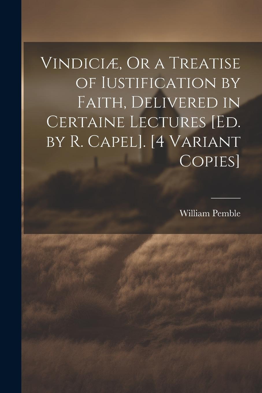 Vorderes Coverbild Vindiciæ, Or a Treatise of Iustification by Faith, Delivered in Certaine Lectures [Ed. by R. Capel]. [4 Variant Copies]