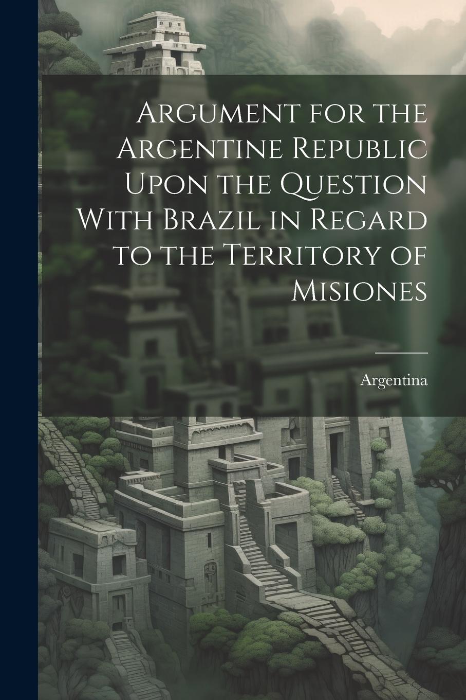 Vorderes Coverbild Argument for the Argentine Republic Upon the Question With Brazil in Regard to the Territory of Misiones