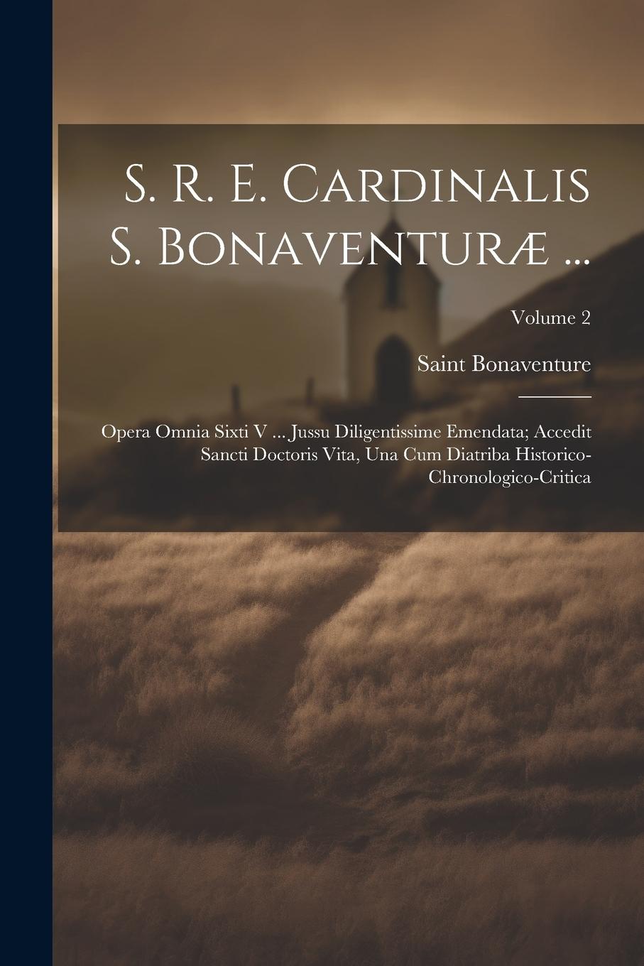 Vorderes Coverbild S. R. E. Cardinalis S. Bonaventuræ ...: Opera Omnia Sixti V ... Jussu Diligentissime Emendata; Accedit Sancti Doctoris Vita, Una Cum Diatriba Historic