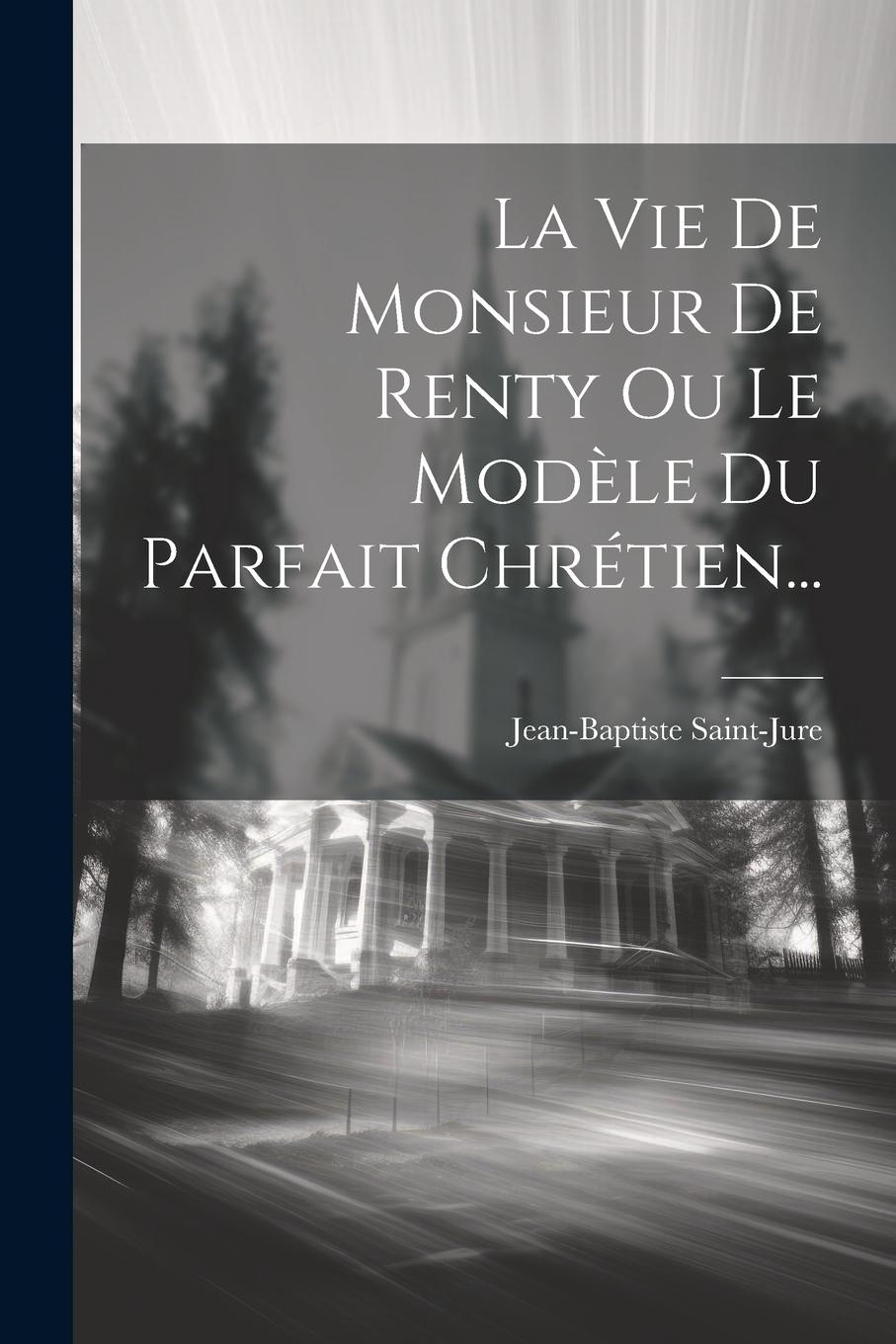 Vorderes Coverbild La Vie De Monsieur De Renty Ou Le Modèle Du Parfait Chrétien...
