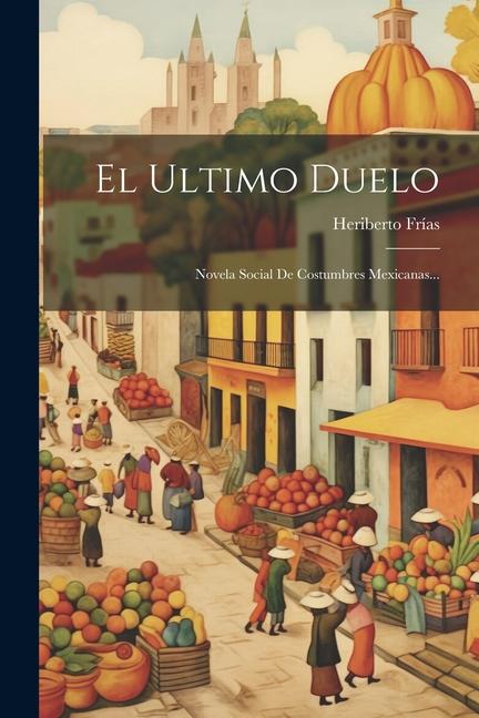 Vorderes Coverbild El Ultimo Duelo: Novela Social De Costumbres Mexicanas...