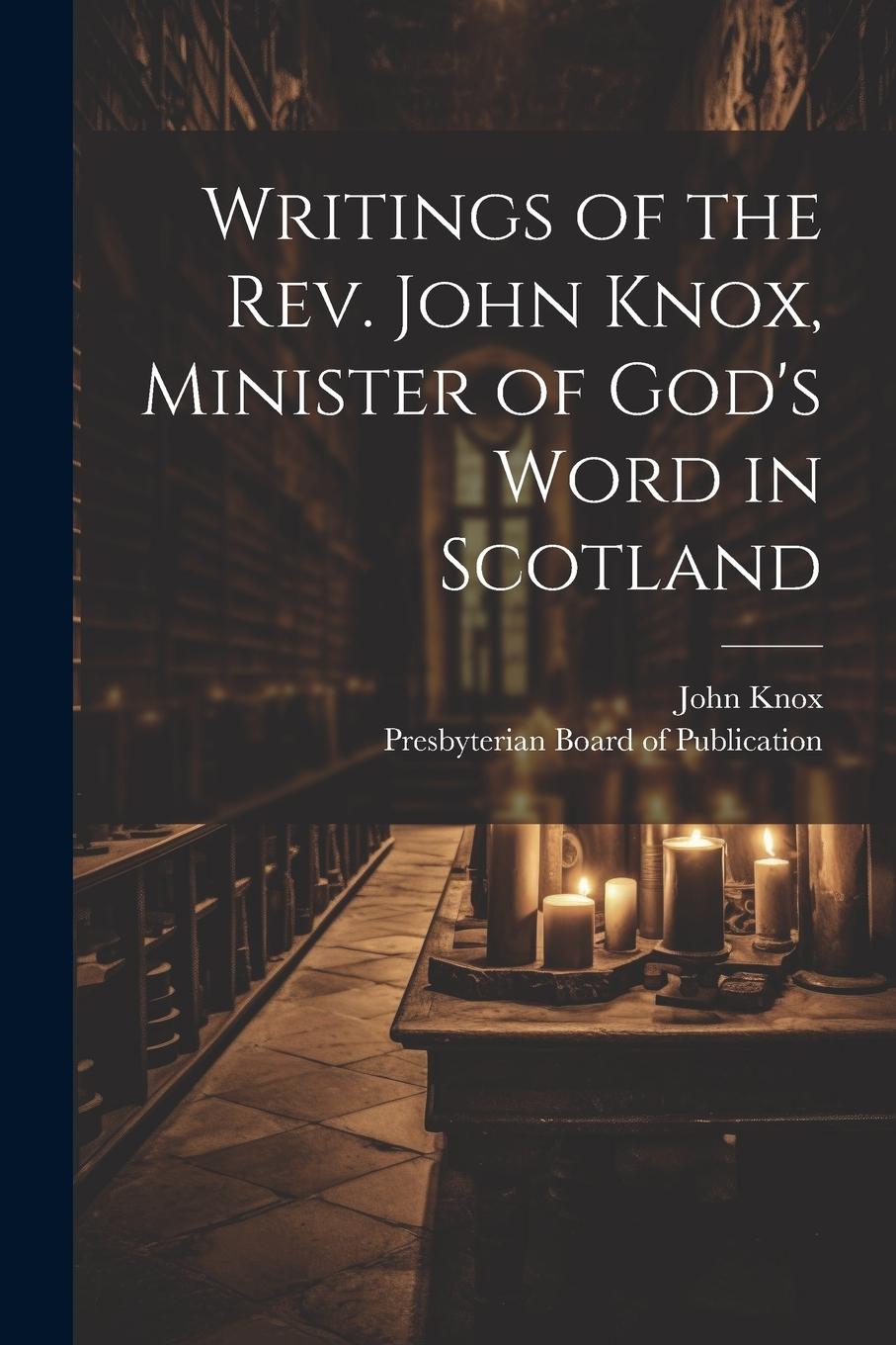 Vorderes Coverbild Writings of the Rev. John Knox, Minister of God's Word in Scotland