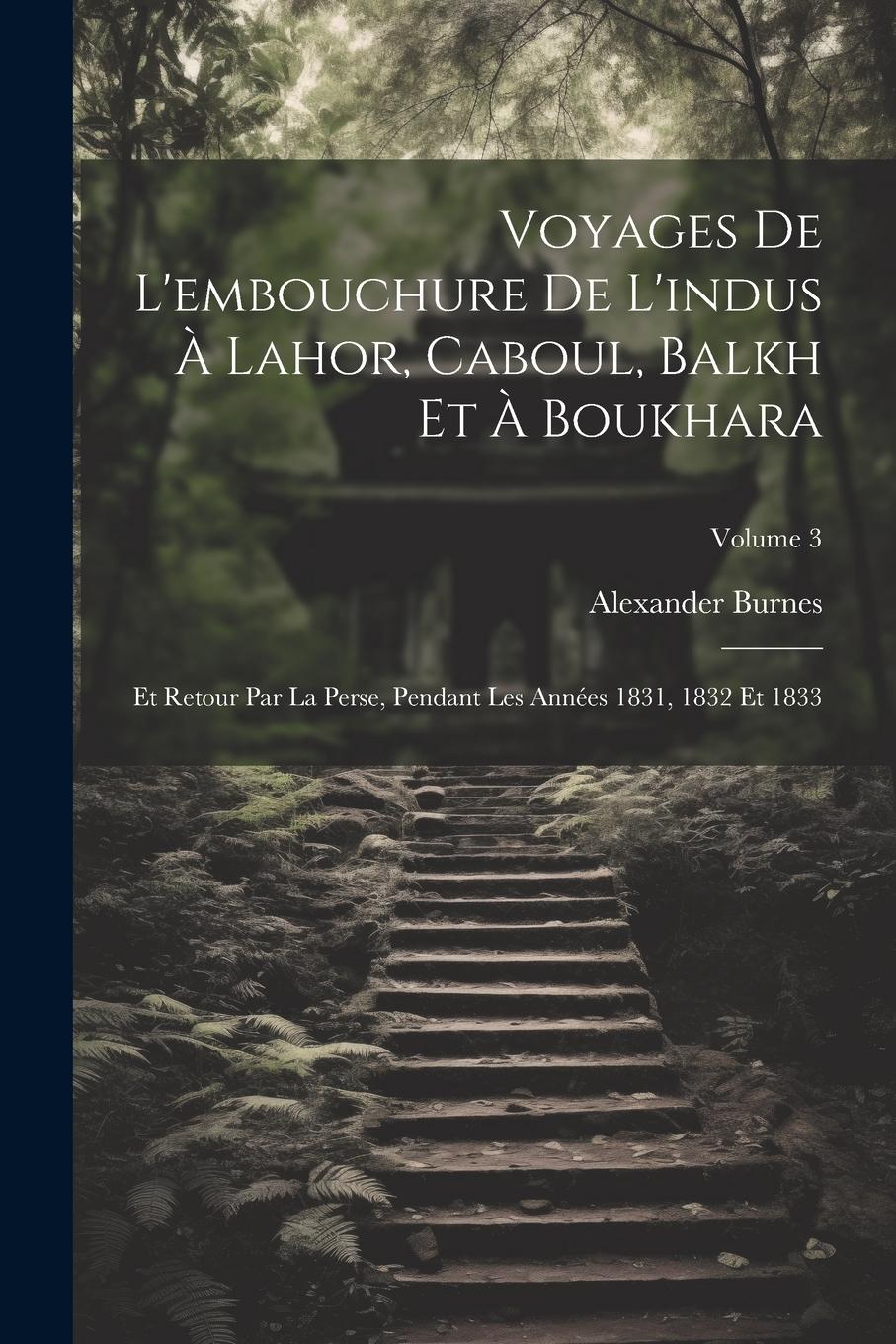 Vorderes Coverbild Voyages De L'embouchure De L'indus À Lahor, Caboul, Balkh Et À Boukhara: Et Retour Par La Perse, Pendant Les Années 1831, 1832 Et 1833; Volume 3