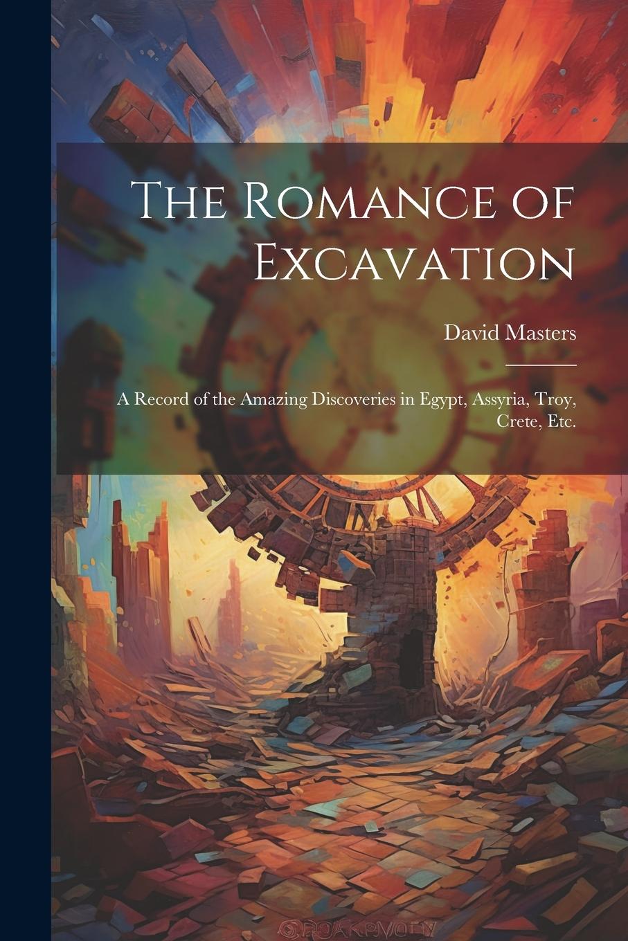 Vorderes Coverbild The Romance of Excavation: A Record of the Amazing Discoveries in Egypt, Assyria, Troy, Crete, etc.