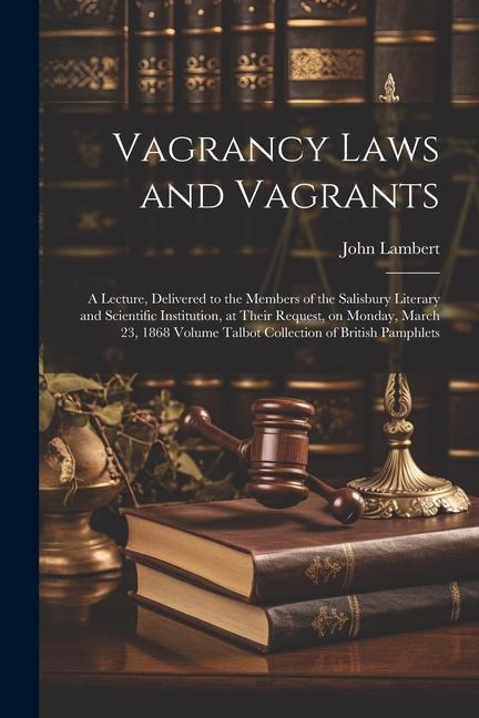 Vorderes Coverbild Vagrancy Laws and Vagrants: A Lecture, Delivered to the Members of the Salisbury Literary and Scientific Institution, at Their Request, on Monday,