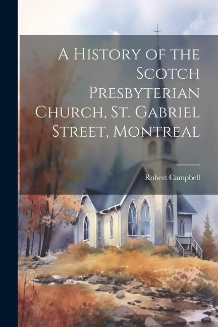 Vorderes Coverbild A History of the Scotch Presbyterian Church, St. Gabriel Street, Montreal