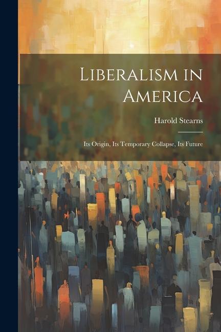 Vorderes Coverbild Liberalism in America; its Origin, its Temporary Collapse, its Future