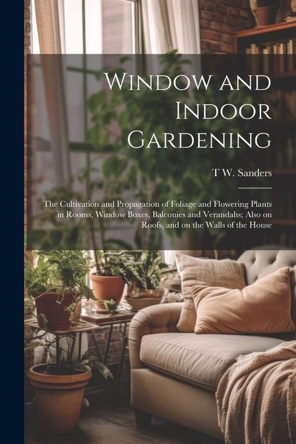 Vorderes Coverbild Window and Indoor Gardening; the Cultivation and Propagation of Foliage and Flowering Plants in Rooms, Window Boxes, Balconies and Verandahs; Also on