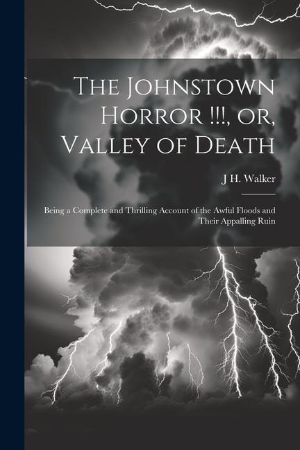 Vorderes Coverbild The Johnstown Horror !!!, or, Valley of Death: Being a Complete and Thrilling Account of the Awful Floods and Their Appalling Ruin