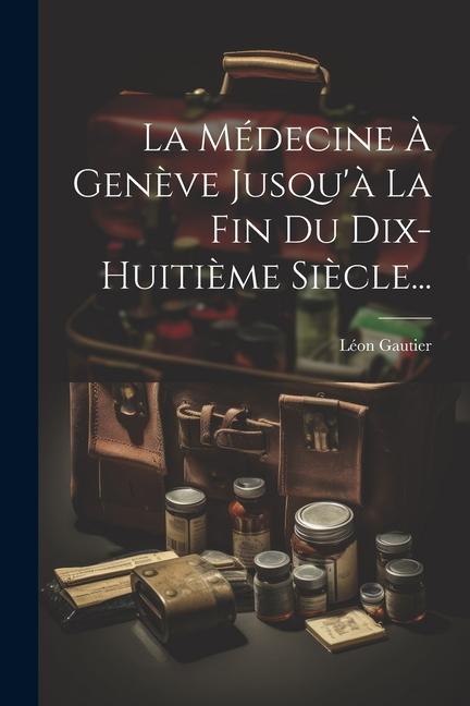 Vorderes Coverbild La Médecine À Genève Jusqu'à La Fin Du Dix-huitième Siècle...