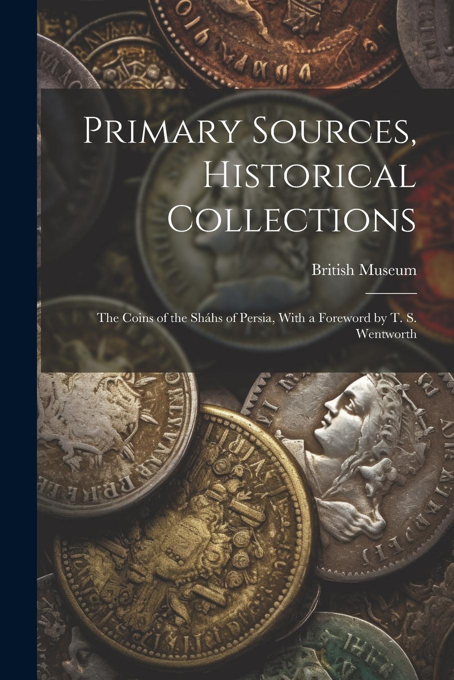 Vorderes Coverbild Primary Sources, Historical Collections: The Coins of the Sháhs of Persia, With a Foreword by T. S. Wentworth