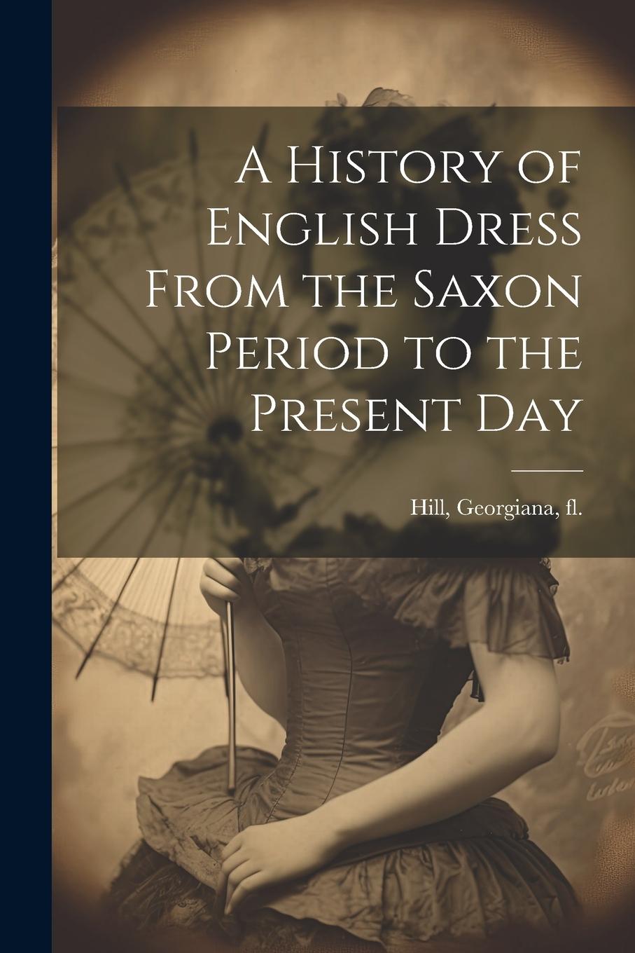 Vorderes Coverbild A History of English Dress From the Saxon Period to the Present Day