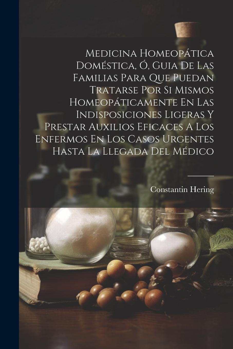 Vorderes Coverbild Medicina Homeopática Doméstica, Ó, Guia De Las Familias Para Que Puedan Tratarse Por Si Mismos Homeopáticamente En Las Indisposiciones Ligeras Y Prest