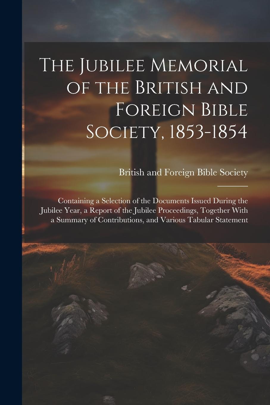 Vorderes Coverbild The Jubilee Memorial of the British and Foreign Bible Society, 1853-1854: Containing a Selection of the Documents Issued During the Jubilee Year, a Re