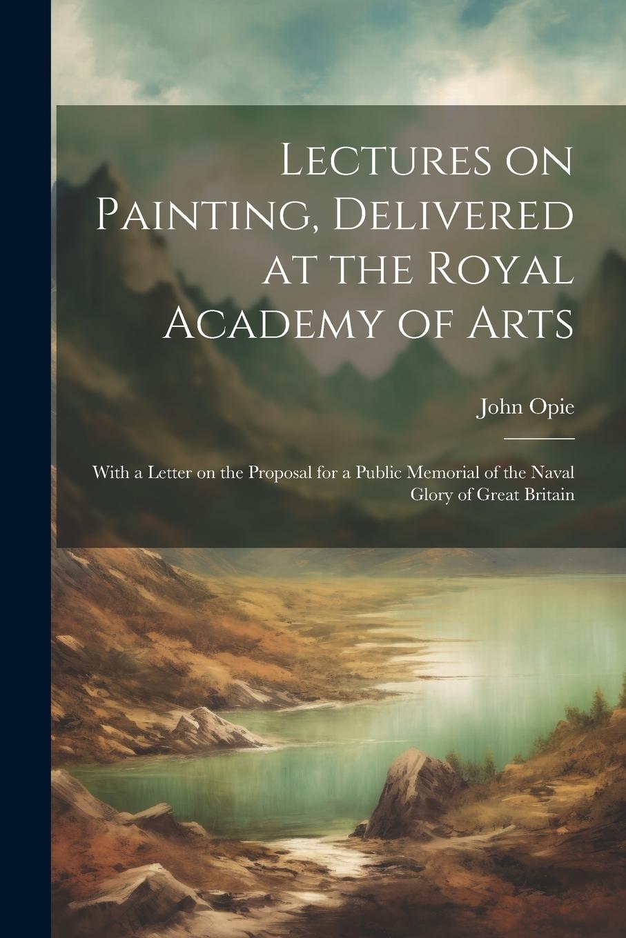 Vorderes Coverbild Lectures on Painting, Delivered at the Royal Academy of Arts: With a Letter on the Proposal for a Public Memorial of the Naval Glory of Great Britain