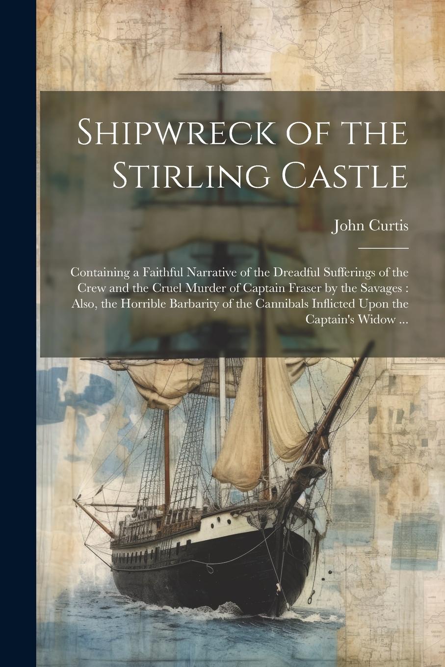 Vorderes Coverbild Shipwreck of the Stirling Castle: Containing a Faithful Narrative of the Dreadful Sufferings of the Crew and the Cruel Murder of Captain Fraser by the