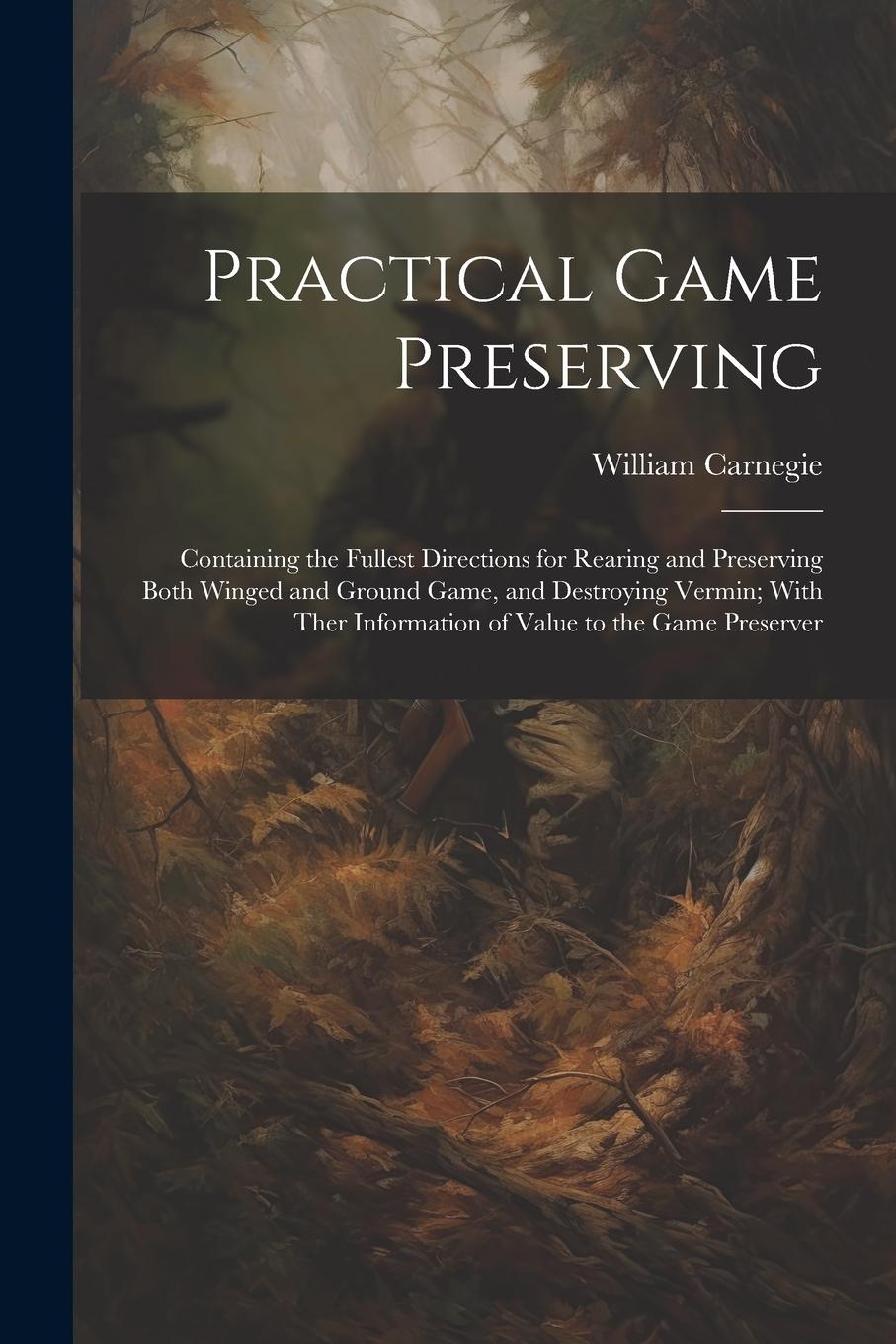 Vorderes Coverbild Practical Game Preserving: Containing the Fullest Directions for Rearing and Preserving Both Winged and Ground Game, and Destroying Vermin; With