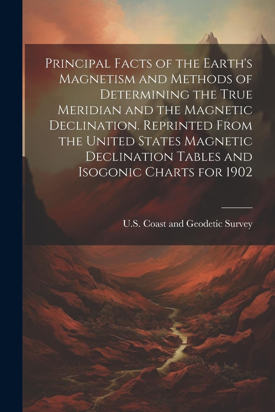 Vorderes Coverbild Principal Facts of the Earth's Magnetism and Methods of Determining the True Meridian and the Magnetic Declination. Reprinted From the United States M