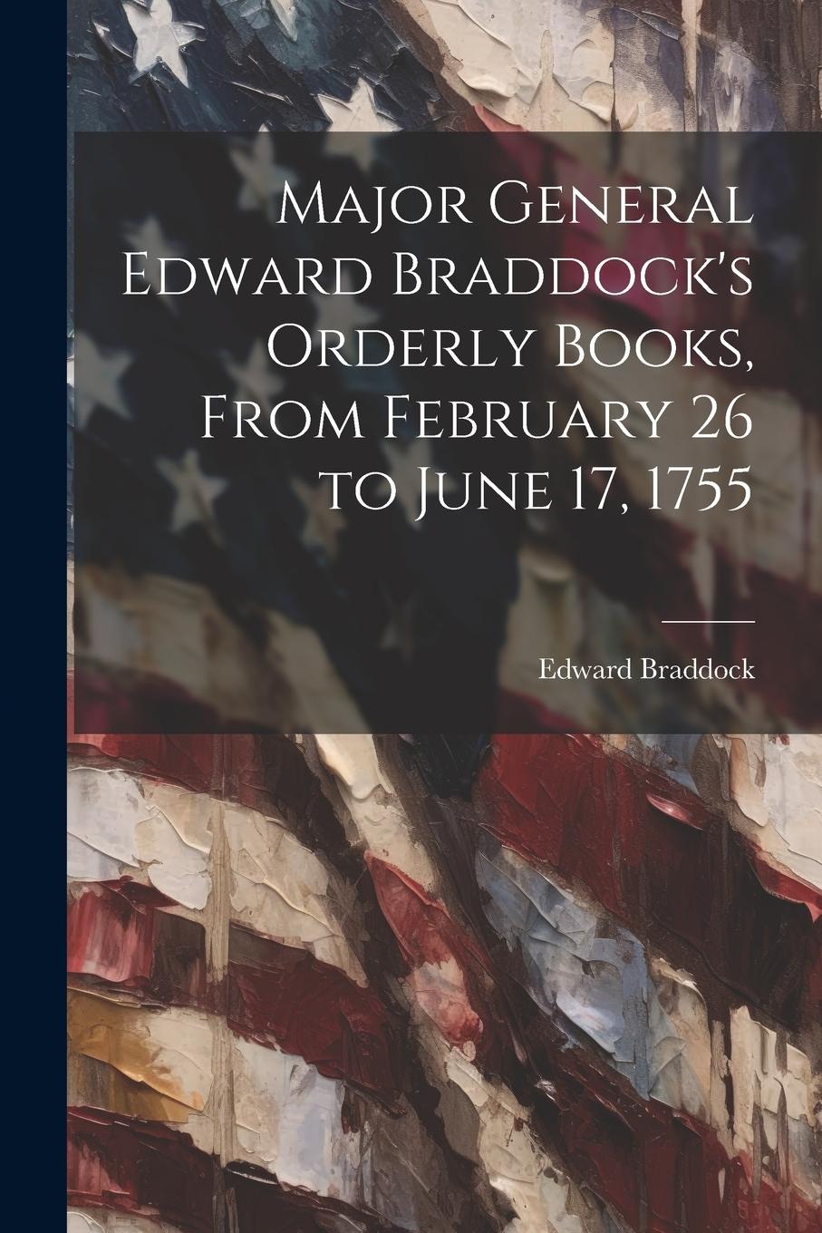 Vorderes Coverbild Major General Edward Braddock's Orderly Books, From February 26 to June 17, 1755