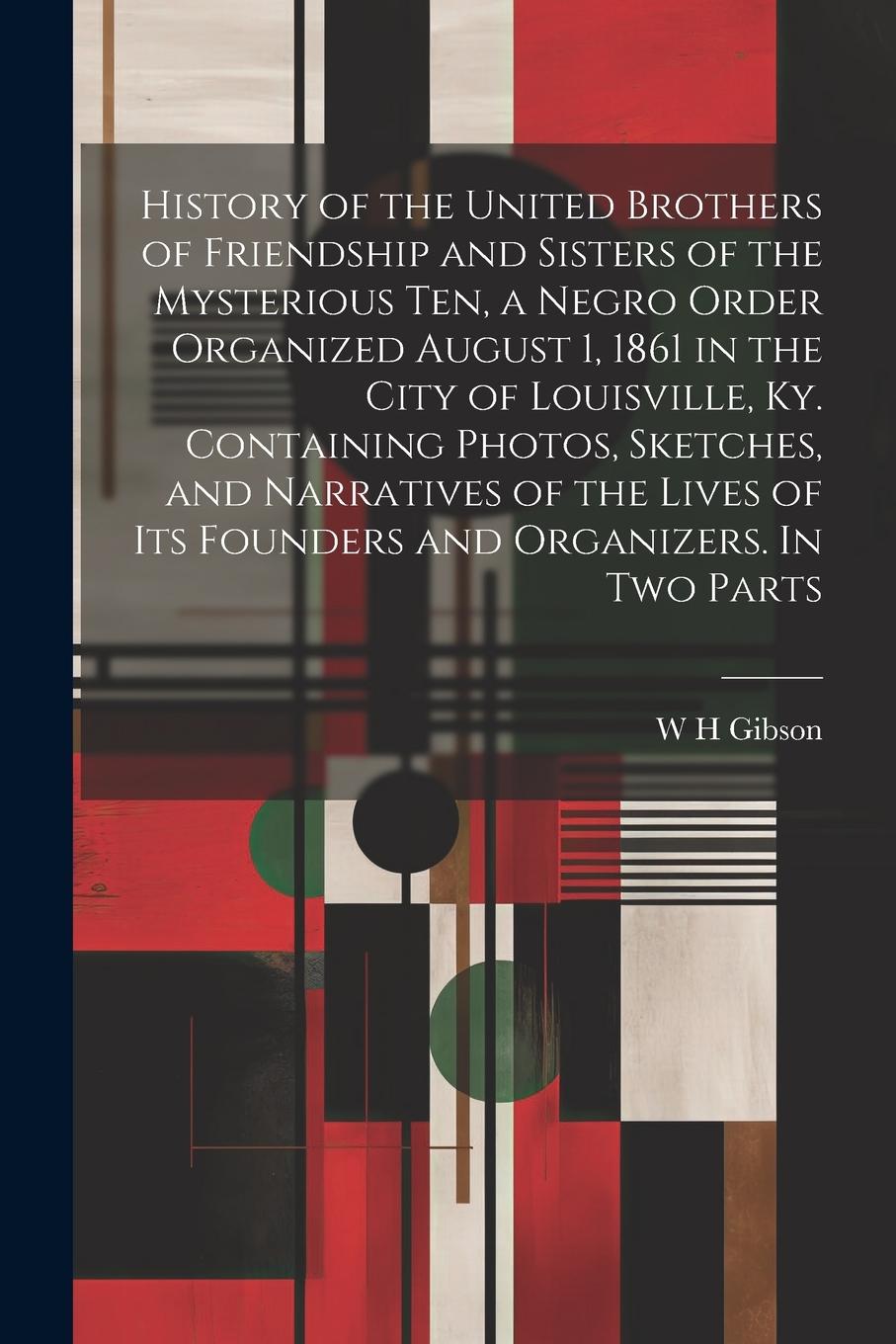 Vorderes Coverbild History of the United Brothers of Friendship and Sisters of the Mysterious Ten, a Negro Order Organized August 1, 1861 in the City of Louisville, Ky.