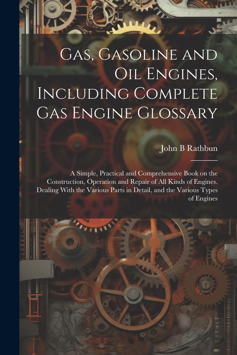 Vorderes Coverbild Gas, Gasoline and oil Engines, Including Complete gas Engine Glossary; a Simple, Practical and Comprehensive Book on the Construction, Operation and R