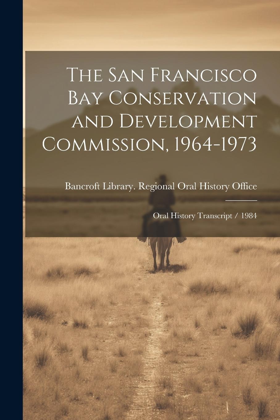 Vorderes Coverbild The San Francisco Bay Conservation and Development Commission, 1964-1973: Oral History Transcript / 1984
