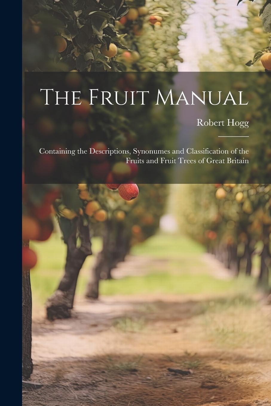 Vorderes Coverbild The Fruit Manual; Containing the Descriptions, Synonumes and Classification of the Fruits and Fruit Trees of Great Britain