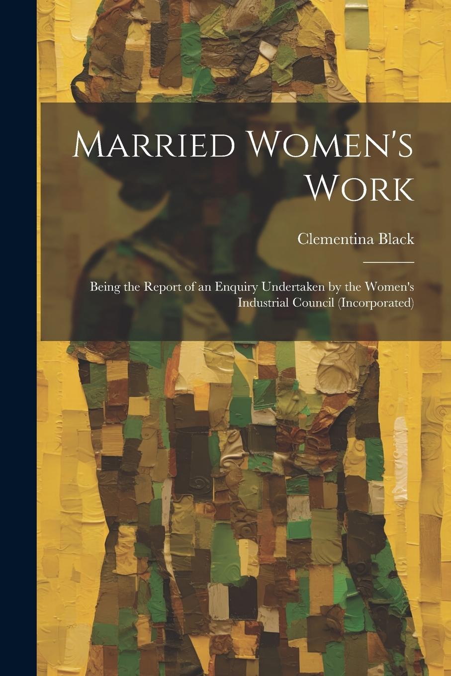 Vorderes Coverbild Married Women's Work; Being the Report of an Enquiry Undertaken by the Women's Industrial Council (incorporated)