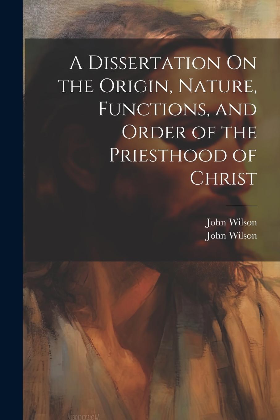 Vorderes Coverbild A Dissertation On the Origin, Nature, Functions, and Order of the Priesthood of Christ