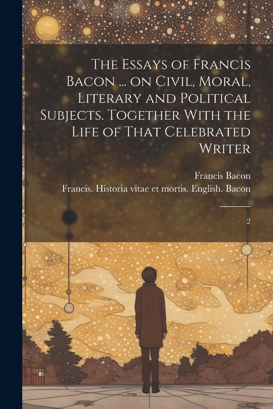 Vorderes Coverbild The Essays of Francis Bacon ... on Civil, Moral, Literary and Political Subjects. Together With the Life of That Celebrated Writer: 2