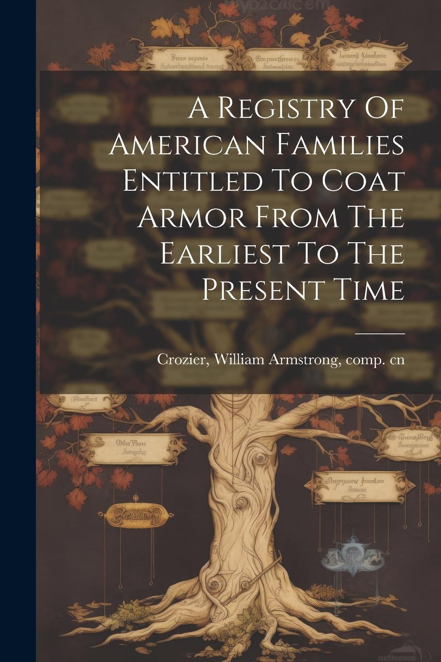 Vorderes Coverbild A Registry Of American Families Entitled To Coat Armor From The Earliest To The Present Time