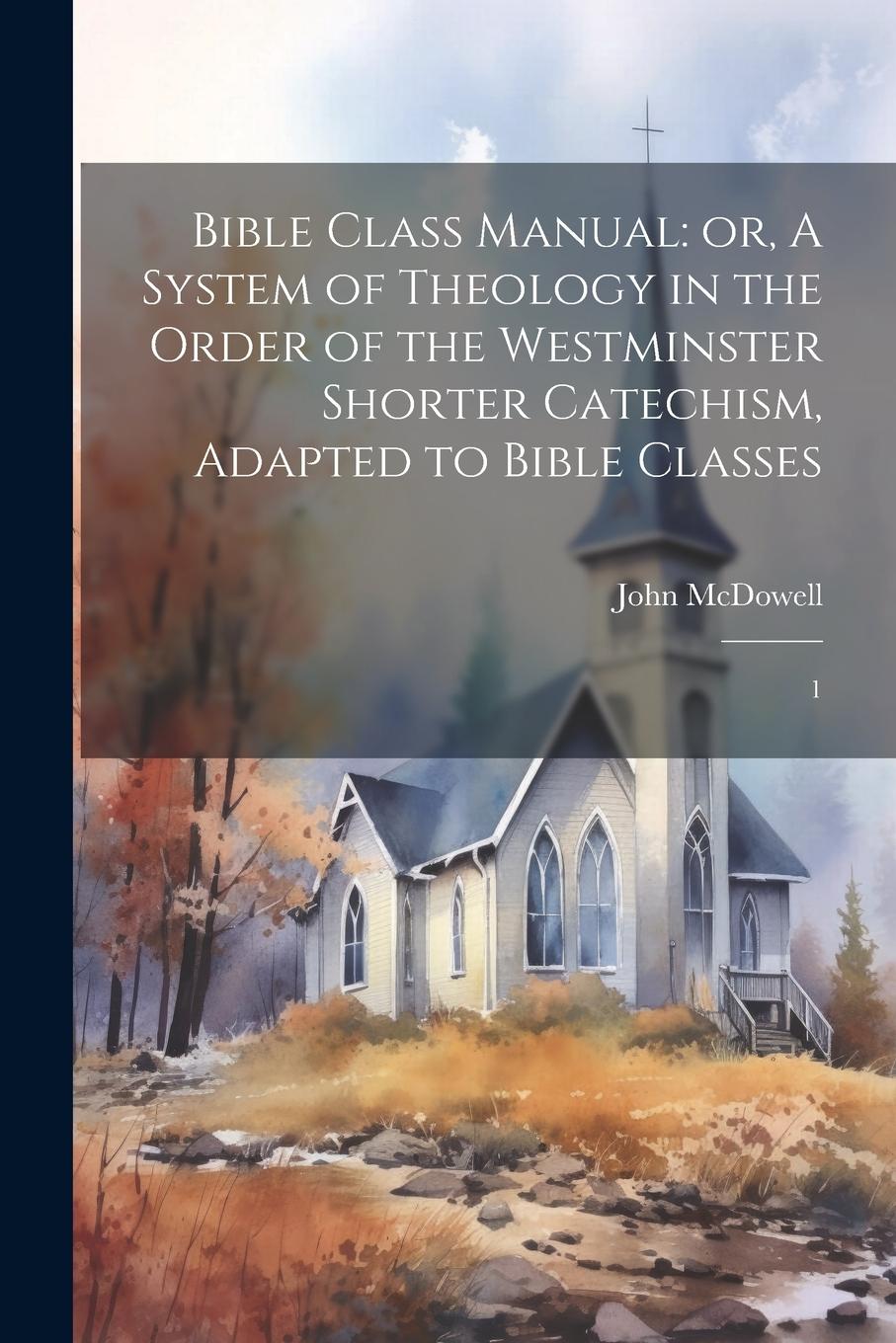 Vorderes Coverbild Bible Class Manual: or, A System of Theology in the Order of the Westminster Shorter Catechism, Adapted to Bible Classes: 1