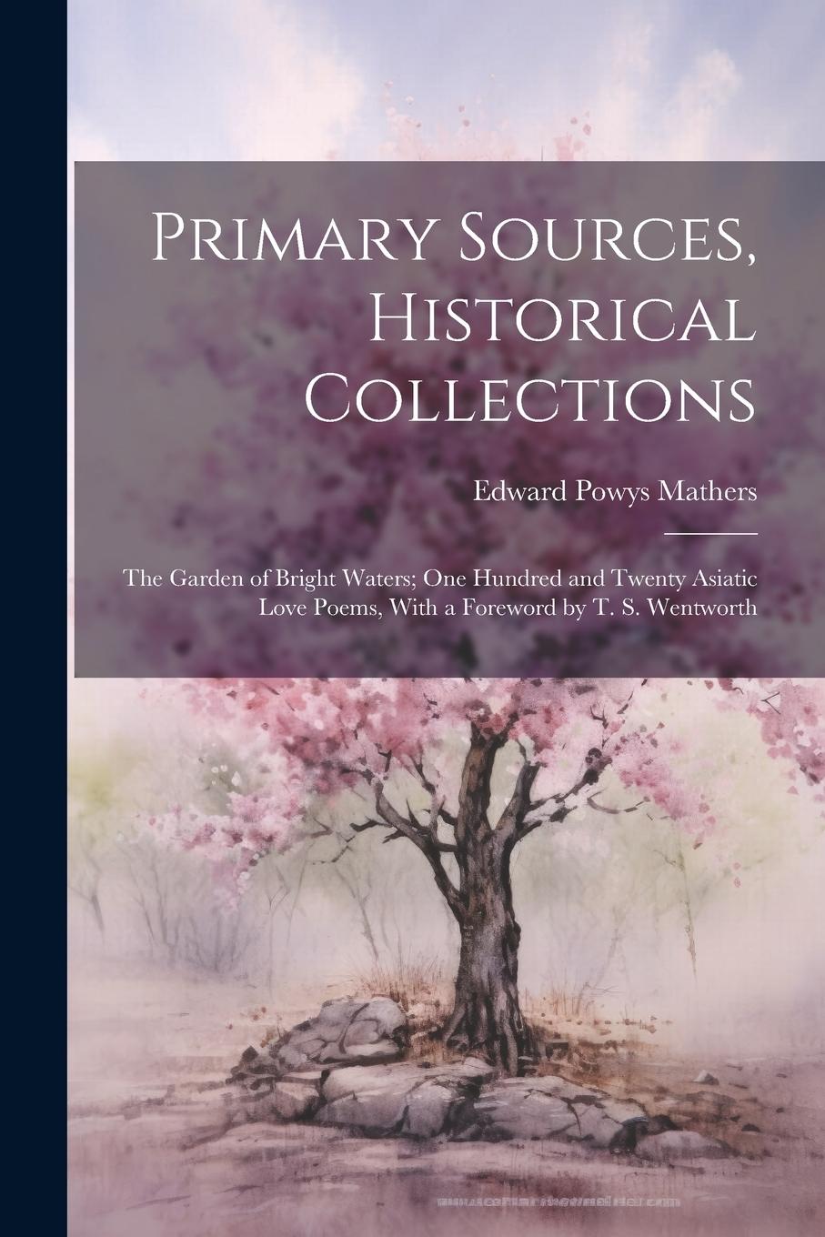 Vorderes Coverbild Primary Sources, Historical Collections: The Garden of Bright Waters; One Hundred and Twenty Asiatic Love Poems, With a Foreword by T. S. Wentworth